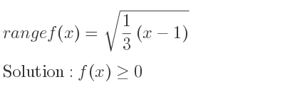 The range of f(x)=sqrt(1/3 (x-1)) is f(x)>= 0